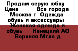 Продам серую юбку › Цена ­ 350 - Все города, Москва г. Одежда, обувь и аксессуары » Женская одежда и обувь   . Ненецкий АО,Верхняя Мгла д.